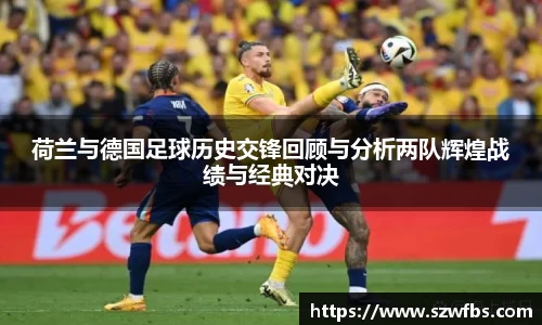 荷兰与德国足球历史交锋回顾与分析两队辉煌战绩与经典对决